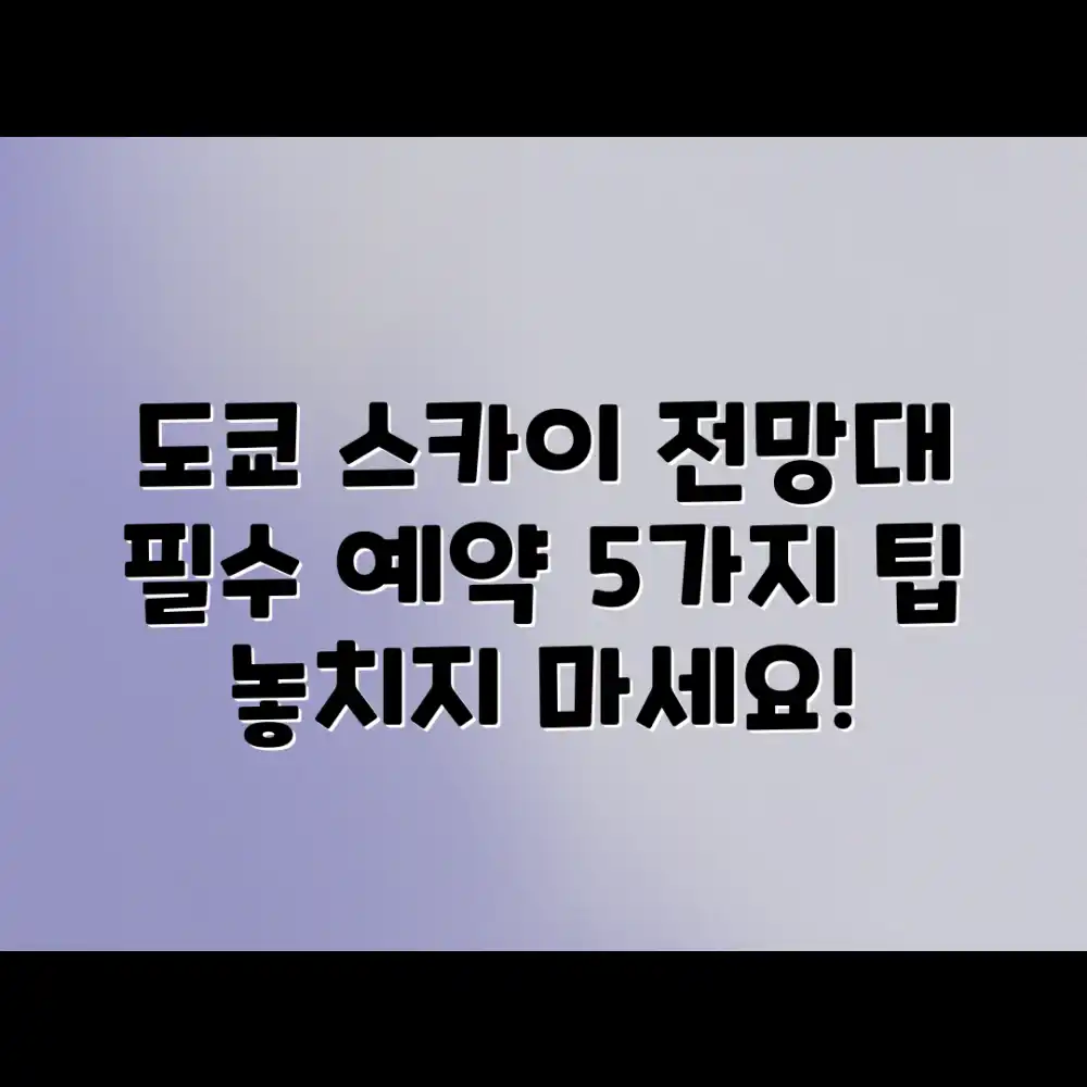 도쿄 여행 하이라이트: 스카이 전망대 예약 5가지 팁