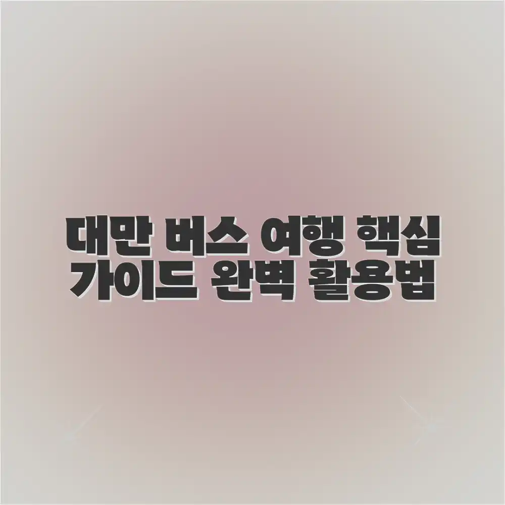 대만 버스 여행, 완벽 가이드 활용법은?