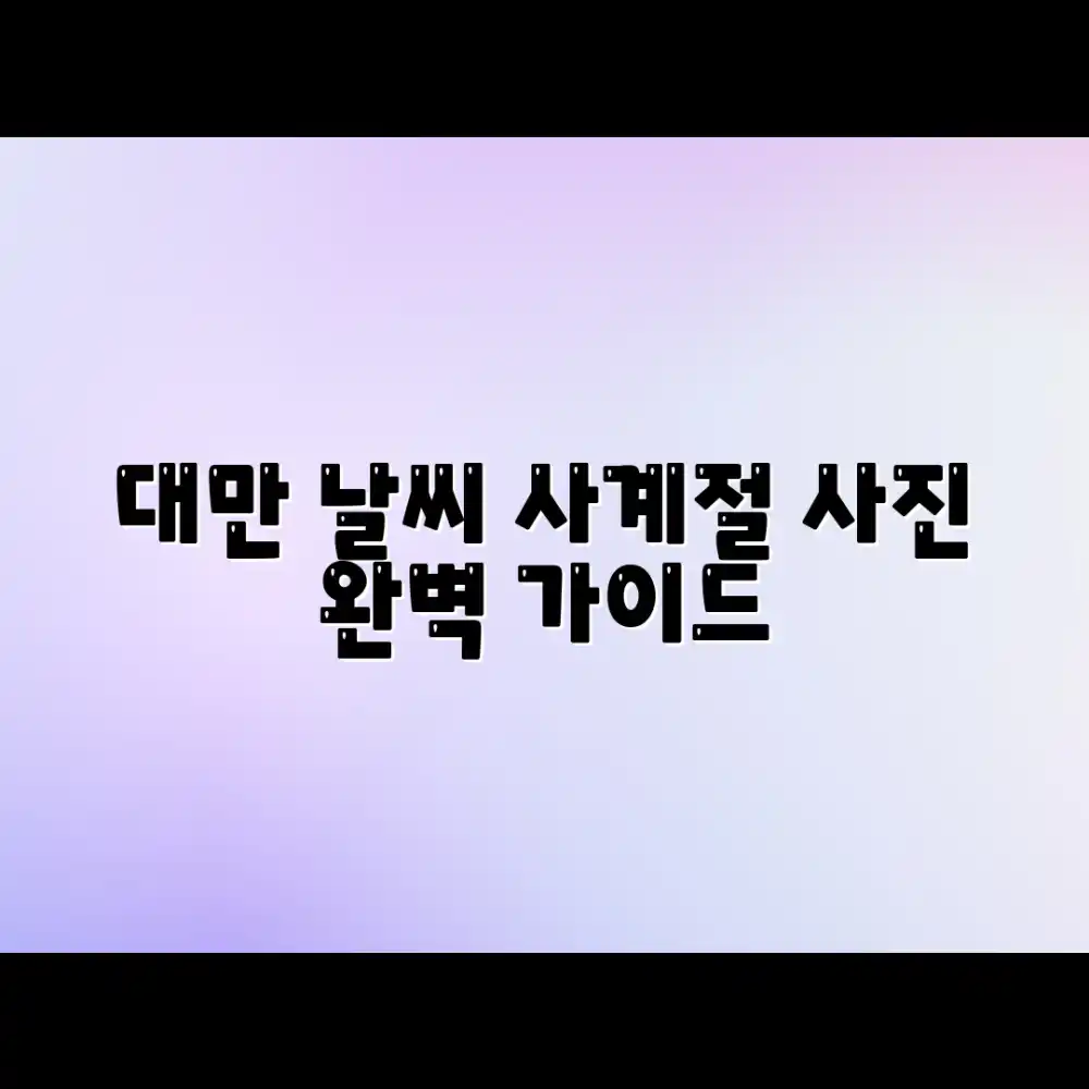 대만 사계절 완벽 가이드: 날씨 사진으로 마스터하기
