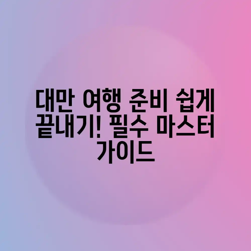대만 여행 준비, 어려운 거 하나도 없어요! 마스터 가이드