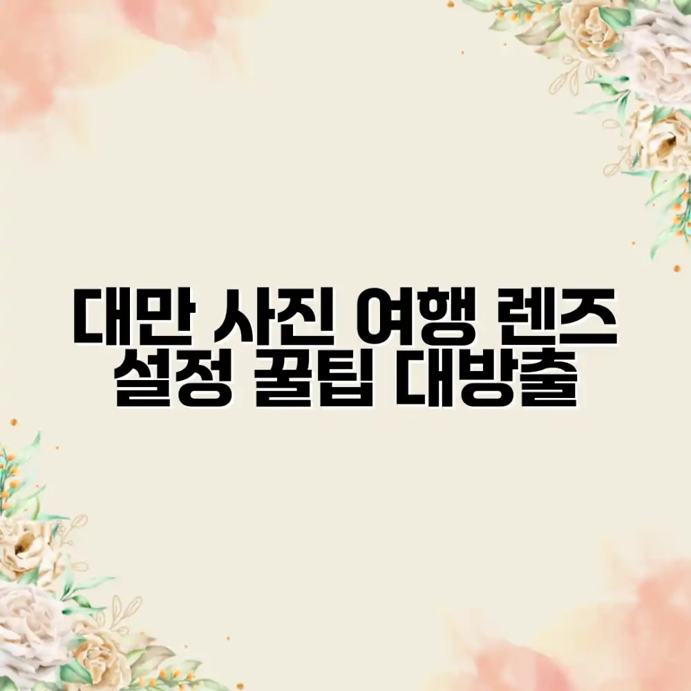 놀라운 대만 사진 여행: 렌즈 & 설정 꿀팁!