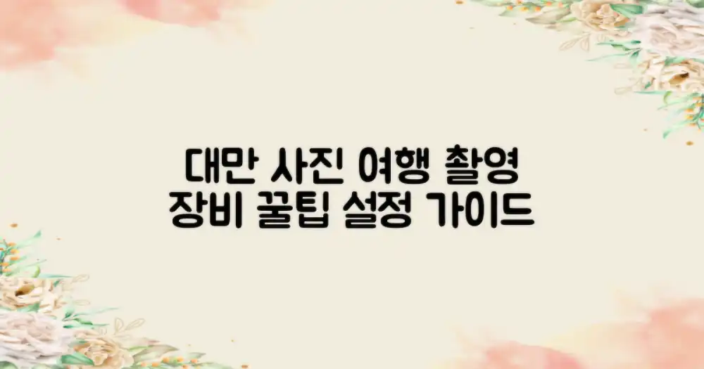 놀라운 대만 사진 여행: 촬영 장비 & 설정 꿀팁!