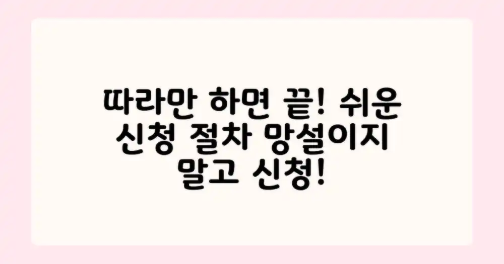 신청 절차, 차근차근 따르세요!