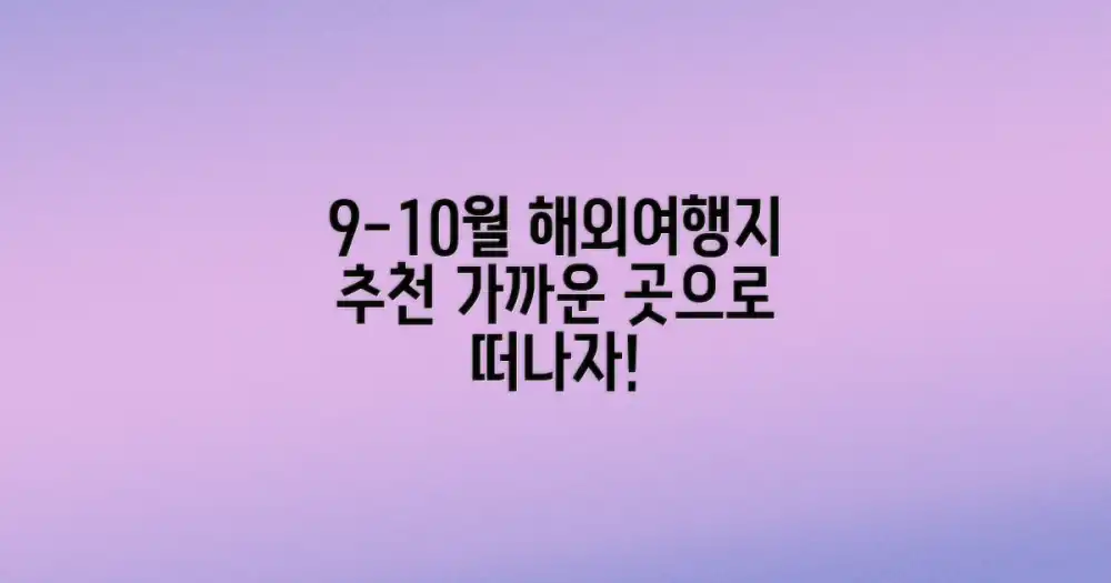 9-10월, 가까운 해외 여행지 어디가 좋을까요?
