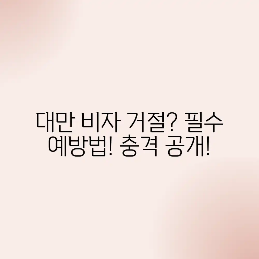 대만 비자 거절, 충격적인 예방법 공개!