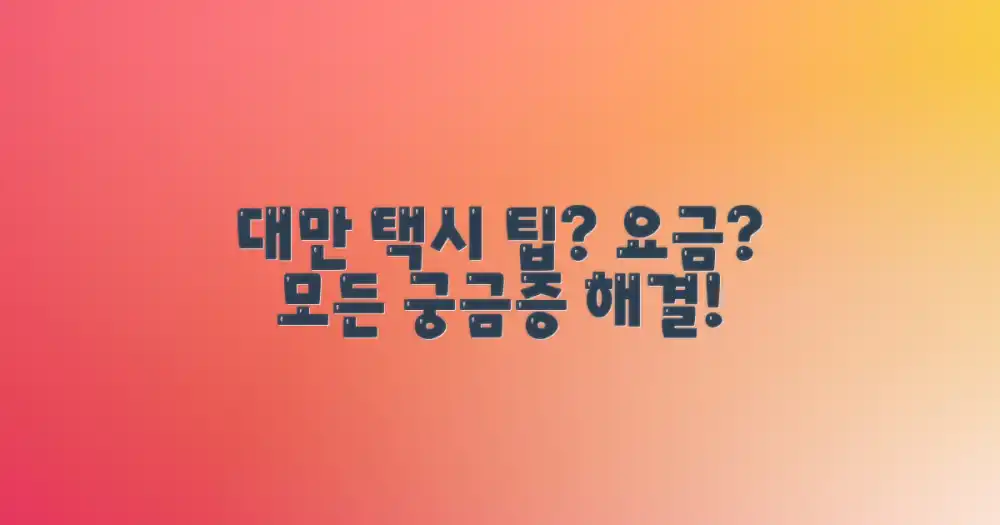 대만 택시, 팁 문화 및 요금 관련 궁금증 해소