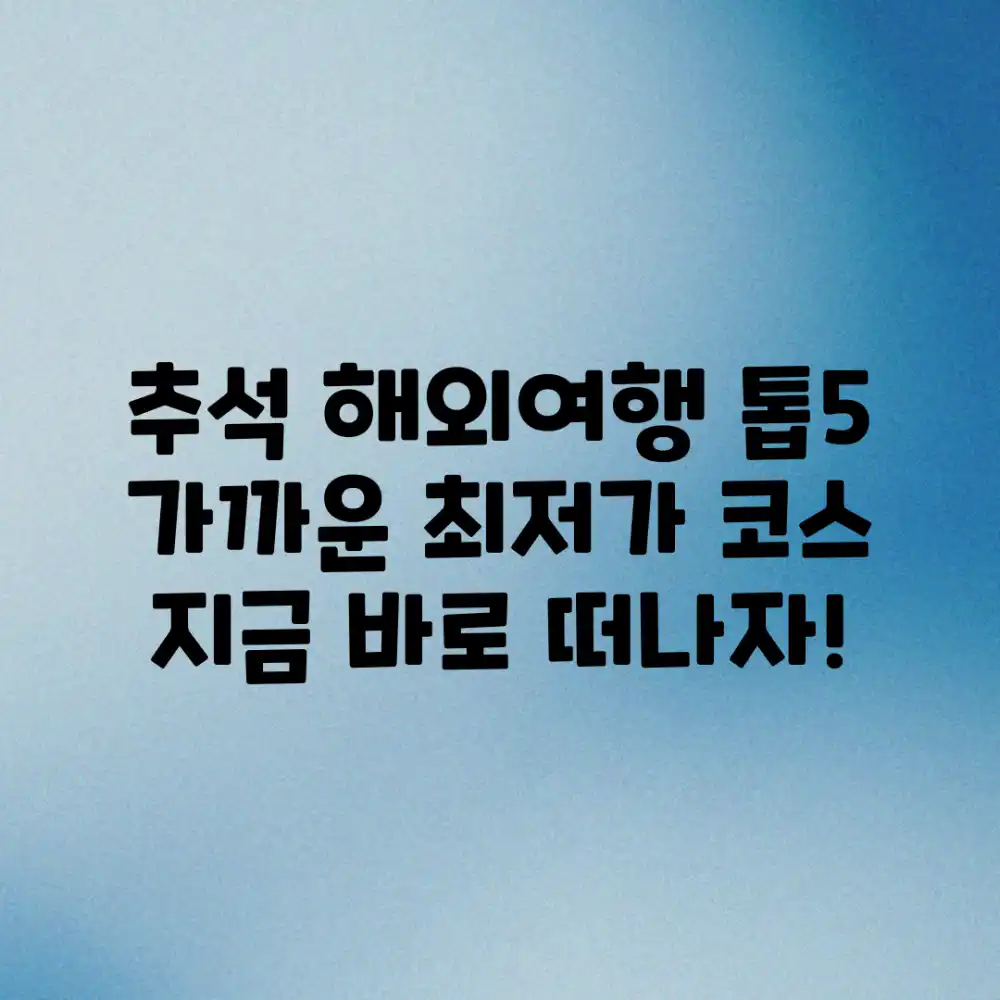 추석 연휴 가까운 해외여행지 톱5 완벽 가이드