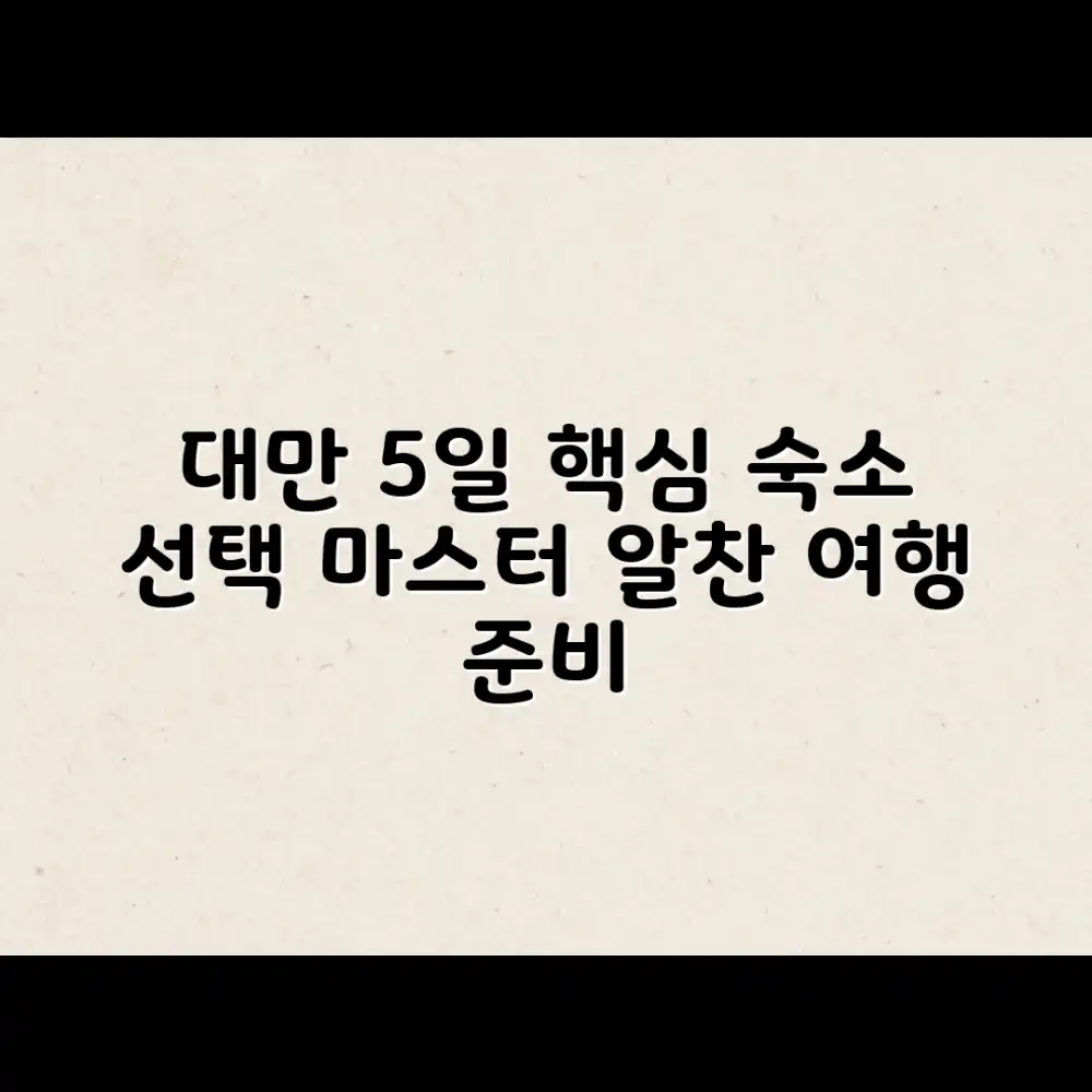 대만 5일 효율 여행: 숙소 선택 마스터하기