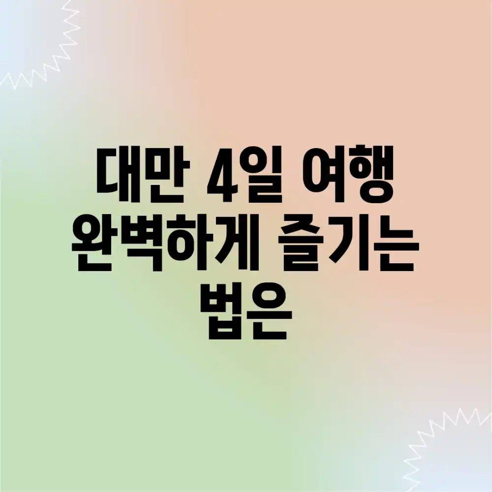 대만 4일 여행, 완벽하게 즐기는 법은?