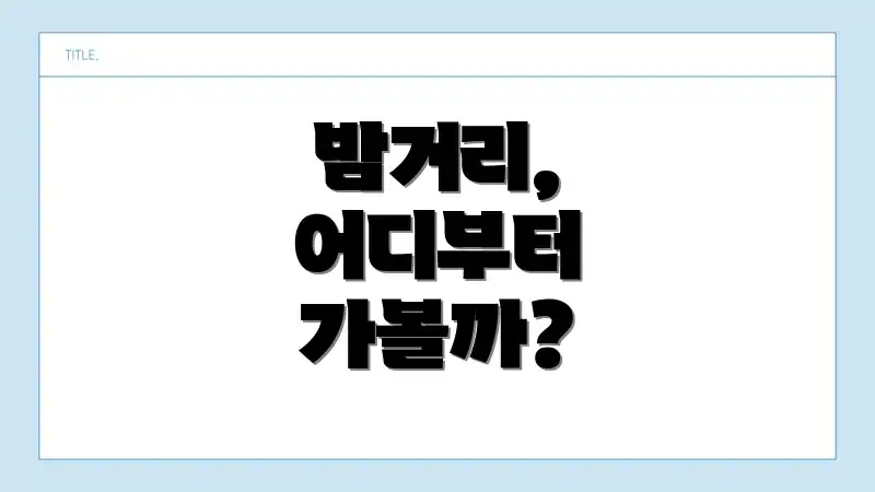 밤거리, 어디부터 가볼까?