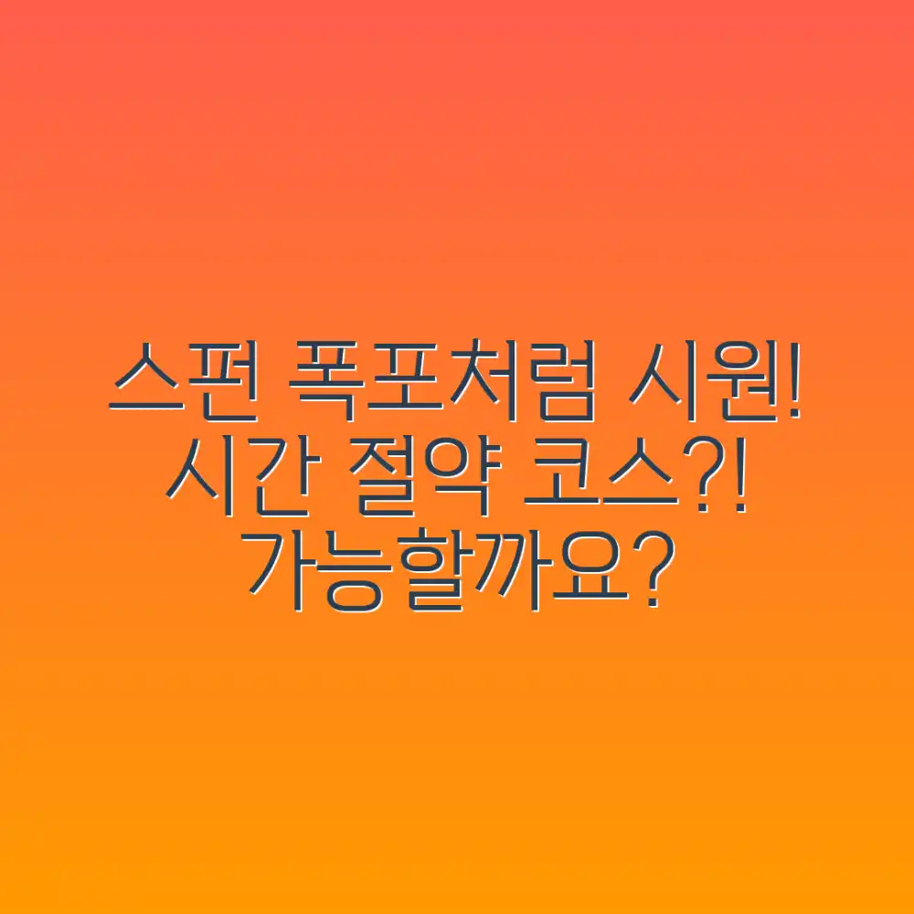스펀 폭포처럼 시원하게, 시간 절약 코스 가능할까요?