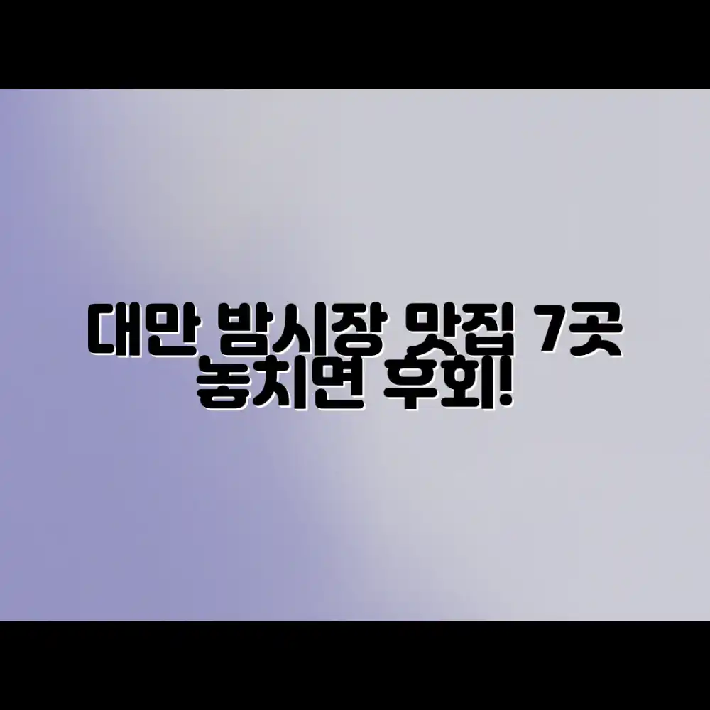 대만 밤시장 맛집 7곳, 사진 총정리!