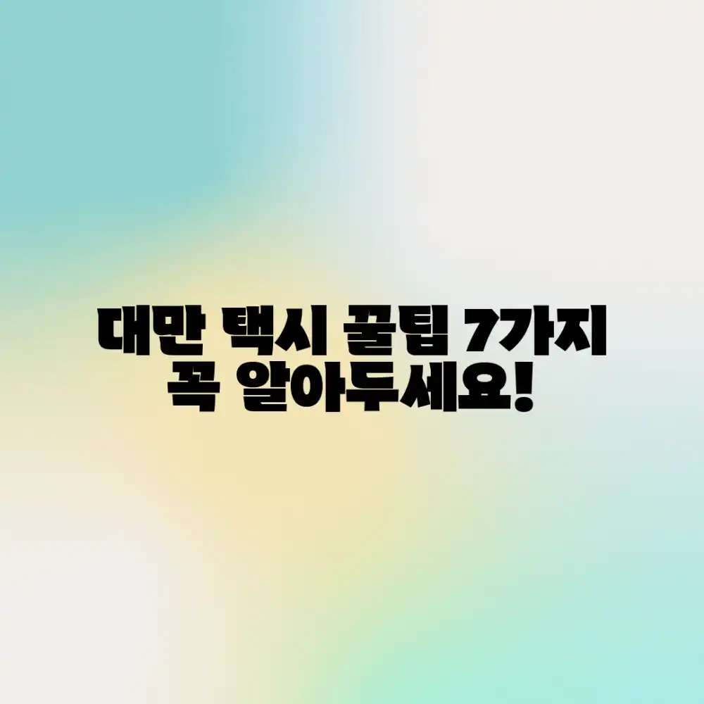 대만 택시 꿀팁 7가지, 꼭 알아두세요!