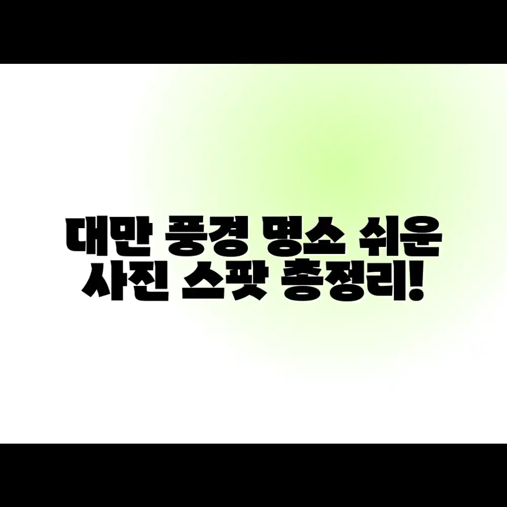 대만 사진 여행: 누구나 쉽게 풍경 사진 명소 총정리