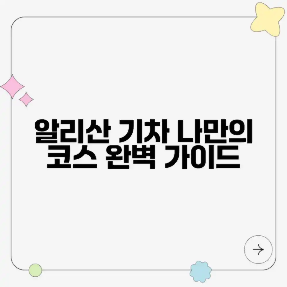 알리산 기차 여행 코스 완벽 가이드: 나만의 계획