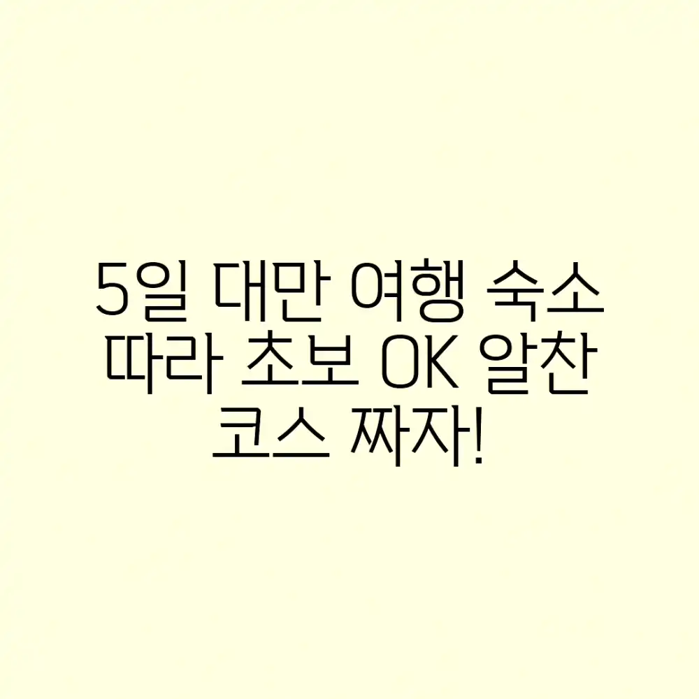 5일 대만 여행, 숙소 따라 초보도 즐겨요!