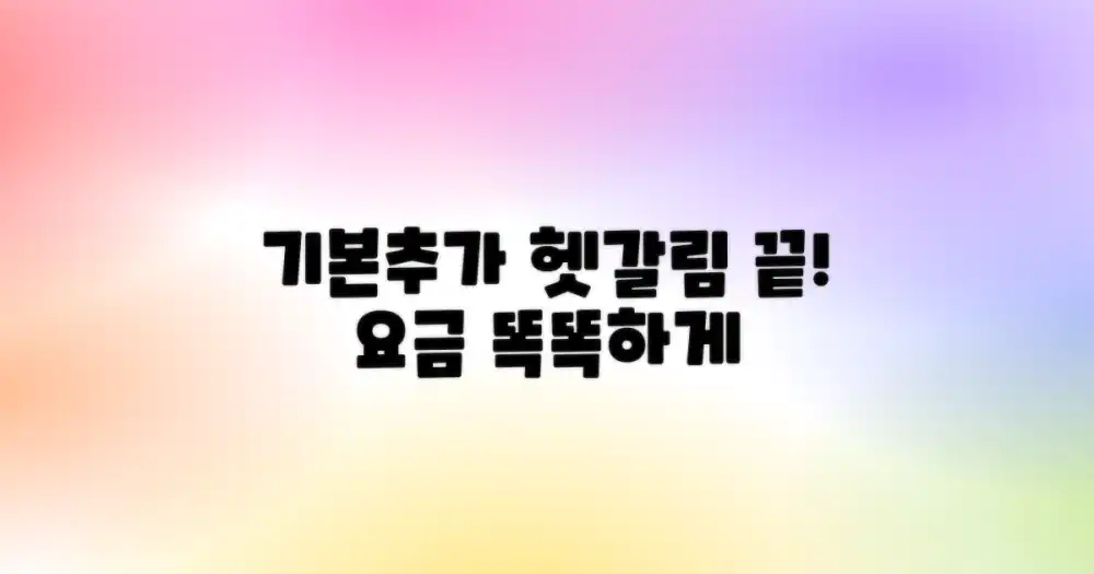 기본 요금과 추가 요금, 헷갈리지 않게 이용하는 법